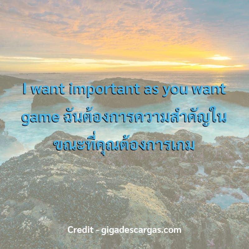 I want important as you want game
ฉันต้องการความสำคัญในขณะที่คุณต้องการเกม

