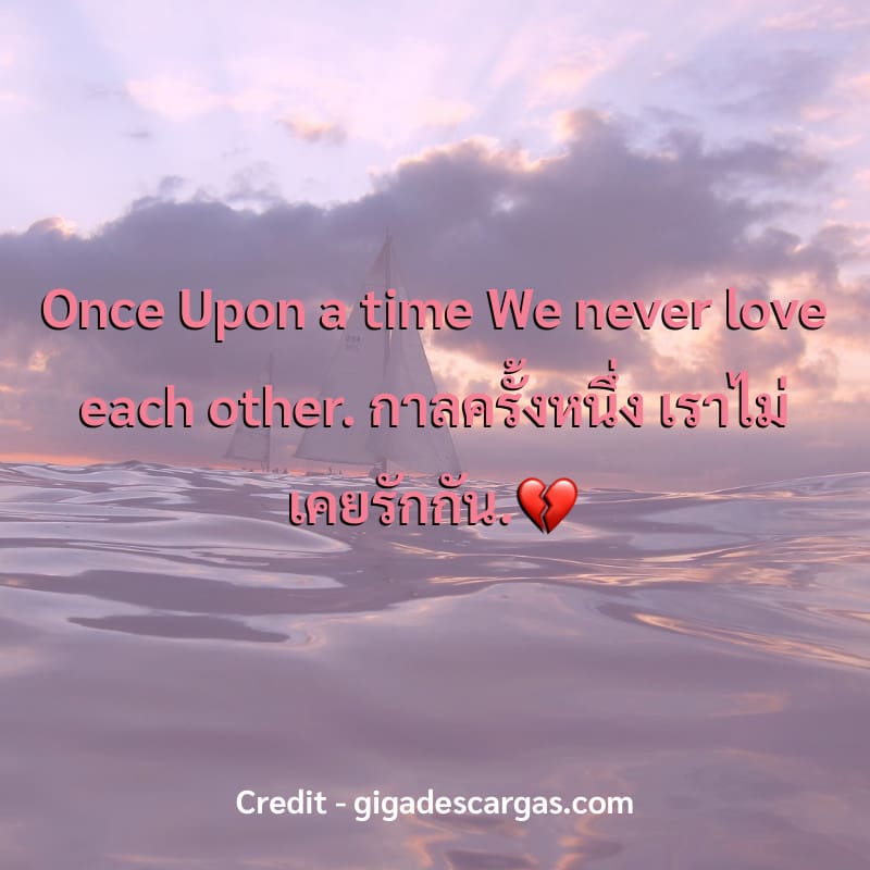 Once Upon a time We never love each other.
กาลครั้งหนึ่ง เราไม่เคยรักกัน.💔

